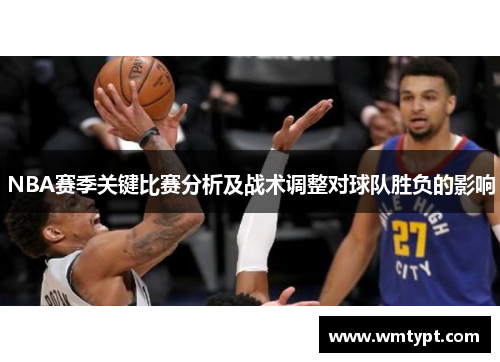 NBA赛季关键比赛分析及战术调整对球队胜负的影响