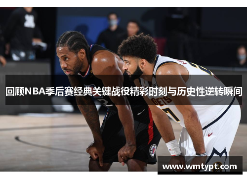 回顾NBA季后赛经典关键战役精彩时刻与历史性逆转瞬间