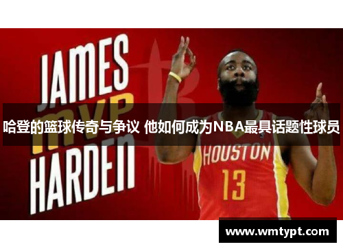 哈登的篮球传奇与争议 他如何成为NBA最具话题性球员