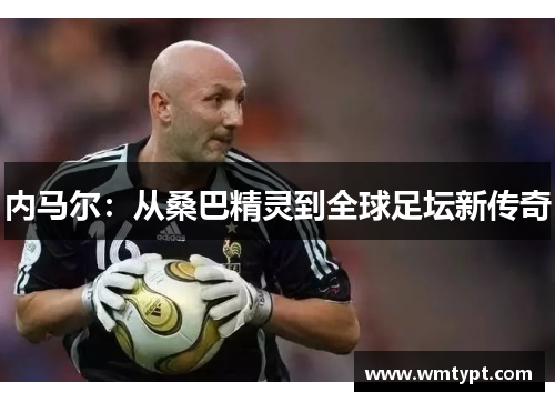 内马尔：从桑巴精灵到全球足坛新传奇