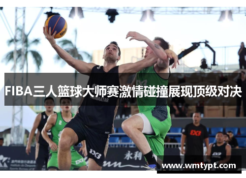 FIBA三人篮球大师赛激情碰撞展现顶级对决