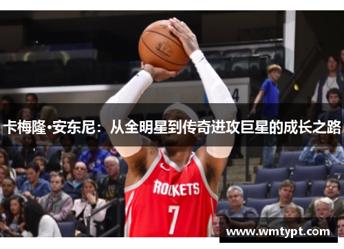 卡梅隆·安东尼：从全明星到传奇进攻巨星的成长之路